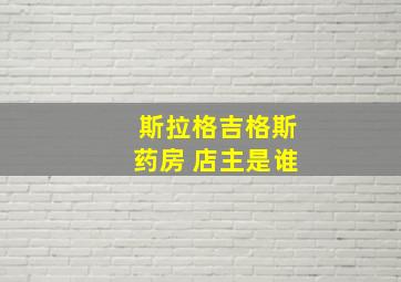 斯拉格吉格斯药房 店主是谁